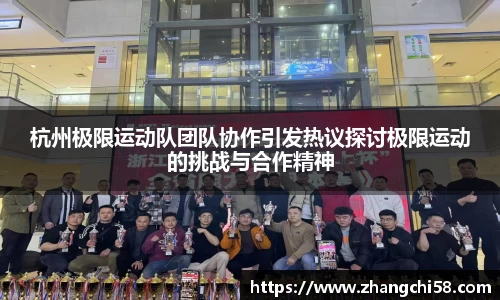 杭州极限运动队团队协作引发热议探讨极限运动的挑战与合作精神